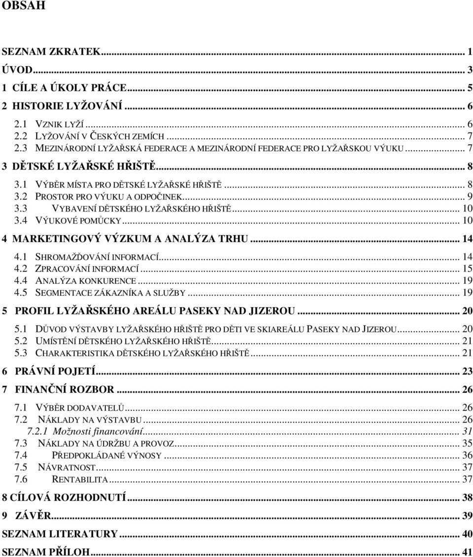 3 VYBAVENÍ DĚTSKÉHO LYŽAŘSKÉHO HŘIŠTĚ... 10 3.4 VÝUKOVÉ POMŮCKY... 10 4 MARKETINGOVÝ VÝZKUM A ANALÝZA TRHU... 14 4.1 SHROMAŽĎOVÁNÍ INFORMACÍ... 14 4.2 ZPRACOVÁNÍ INFORMACÍ... 15 4.
