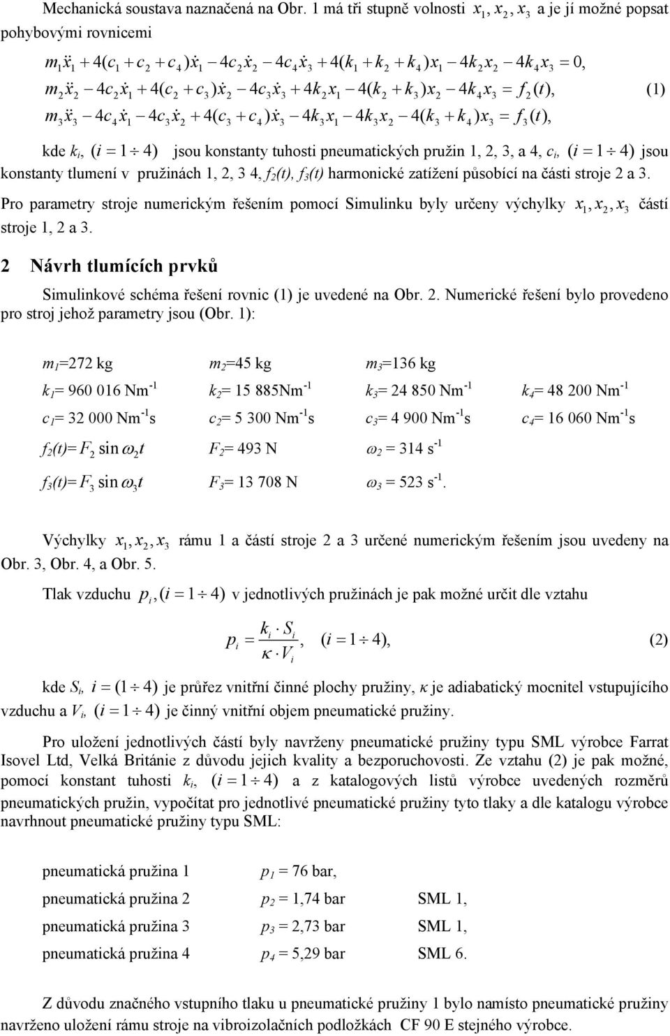 ) k x k x ( k + k ) x = f ( t), kde k i, ( i = jsou konstanty tuhosti pneumatických pružin,,, a, c i, ( i = jsou konstanty tlumení v pružinách,,, f (t), f (t) harmonické zatížení působící na části