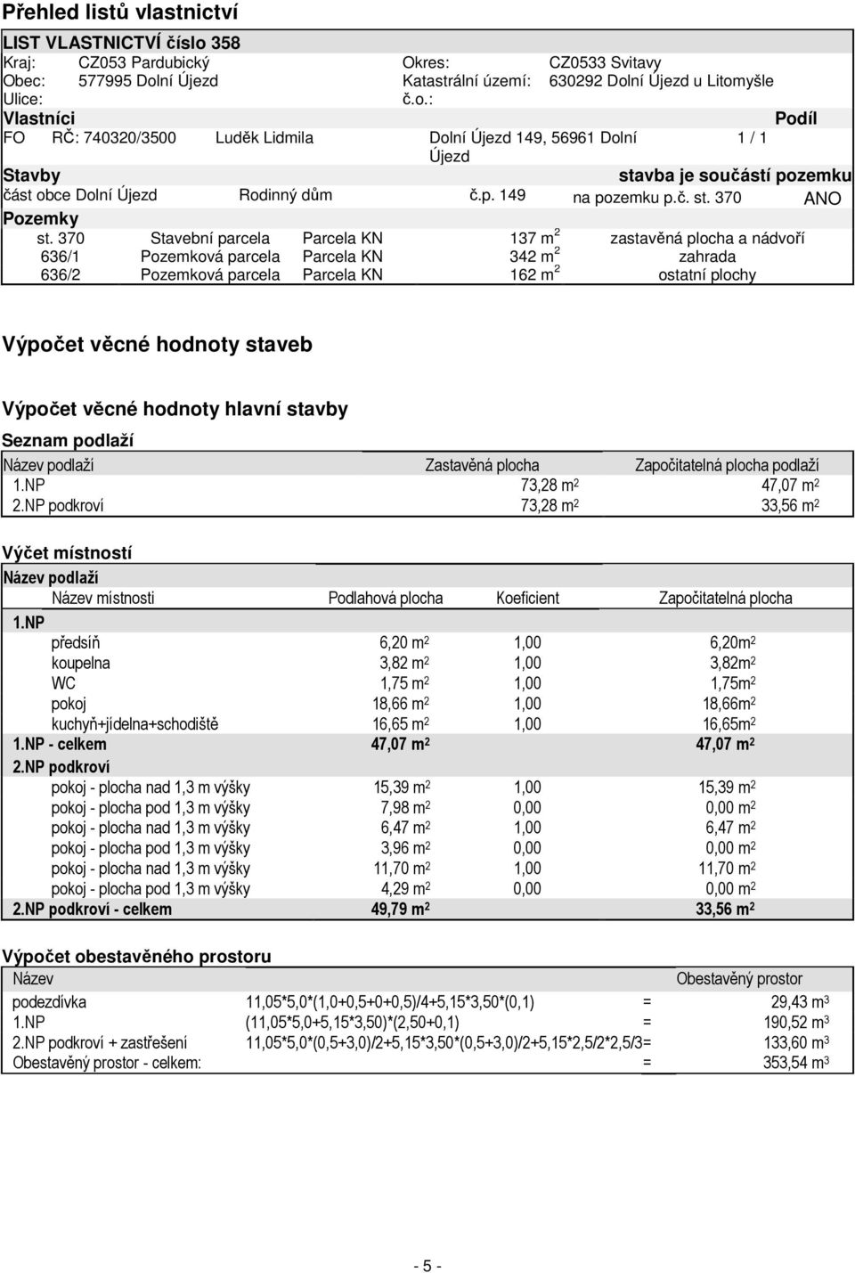 ní Újezd Katastrální území: 630292 Dolní Újezd u Litomyšle Ulice: č.o.: Vlastníci Podíl FO RČ: 740320/3500 Luděk Lidmila Dolní Újezd 149, 56961 Dolní 1 / 1 Újezd Stavby stavba je součástí pozemku část obce Dolní Újezd Rodinný dům č.