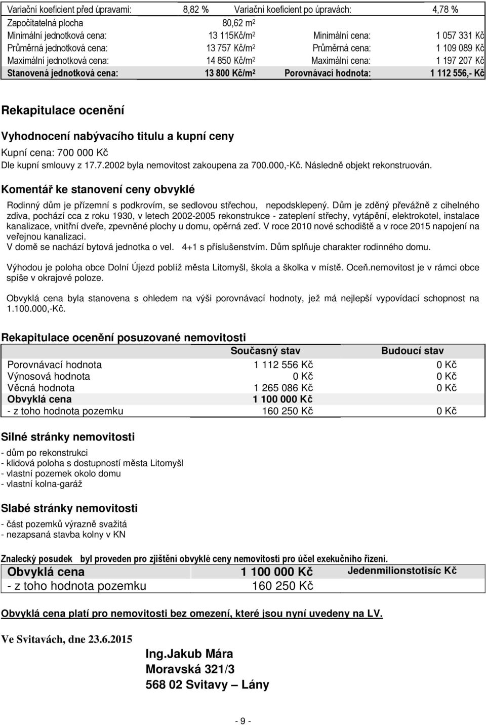 556,- Kč Rekapitulace ocenění Vyhodnocení nabývacího titulu a kupní ceny Kupní cena: 700 000 Kč Dle kupní smlouvy z 17.7.2002 byla nemovitost zakoupena za 700.000,-Kč. Následně objekt rekonstruován.