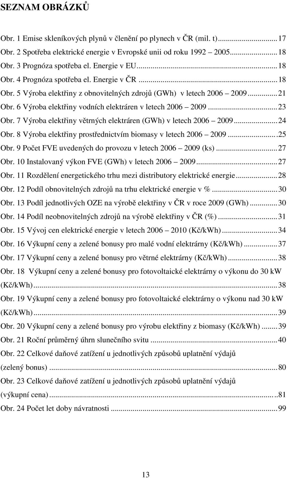 6 Výroba elektřiny vodních elektráren v letech 2006 2009...23 Obr. 7 Výroba elektřiny větrných elektráren (GWh) v letech 2006 2009...24 Obr.