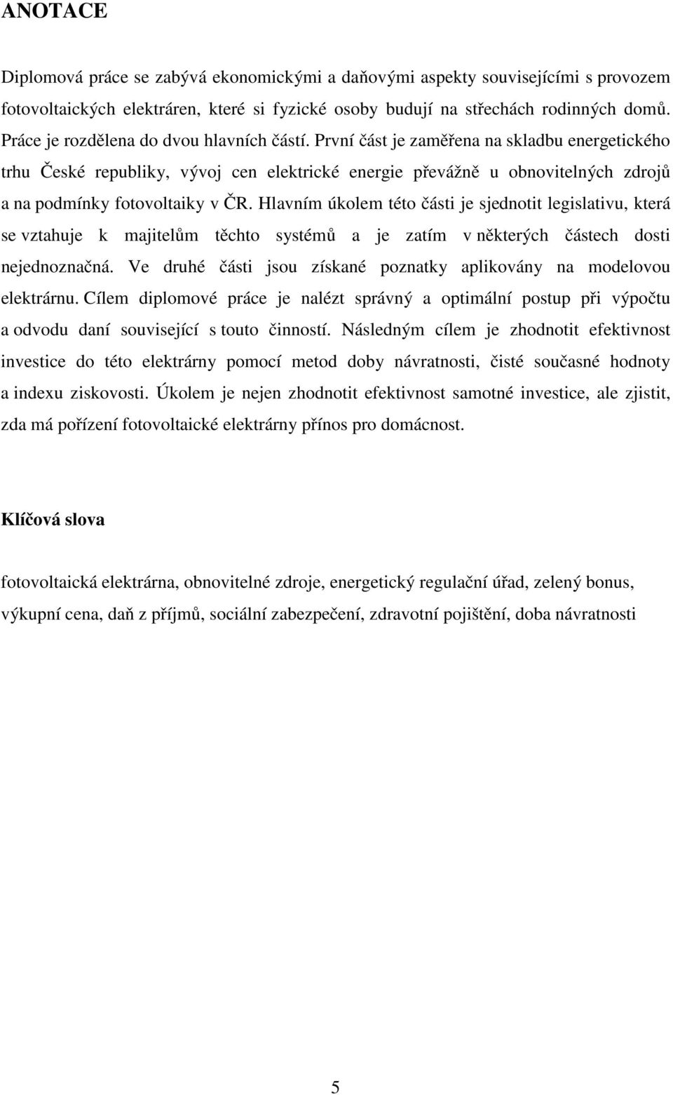 První část je zaměřena na skladbu energetického trhu České republiky, vývoj cen elektrické energie převážně u obnovitelných zdrojů a na podmínky fotovoltaiky v ČR.