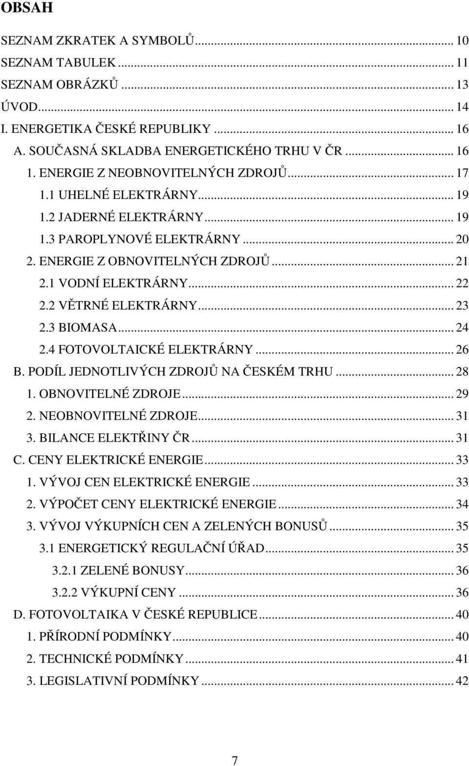 2 VĚTRNÉ ELEKTRÁRNY... 23 2.3 BIOMASA... 24 2.4 FOTOVOLTAICKÉ ELEKTRÁRNY... 26 B. PODÍL JEDNOTLIVÝCH ZDROJŮ NA ČESKÉM TRHU... 28 1. OBNOVITELNÉ ZDROJE... 29 2. NEOBNOVITELNÉ ZDROJE... 31 3.