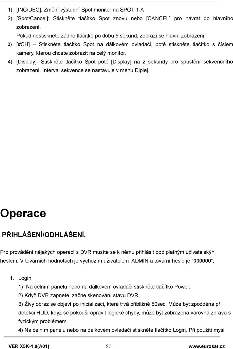 4) [Display]- Stiskněte tlačítk Spt pté [Display] na 2 sekundy pr spuštění sekvenčníh zbrazení. Interval sekvence se nastavuje v menu Diplej. Operace PŘIHLÁŠENÍ/ODHLÁŠENÍ.