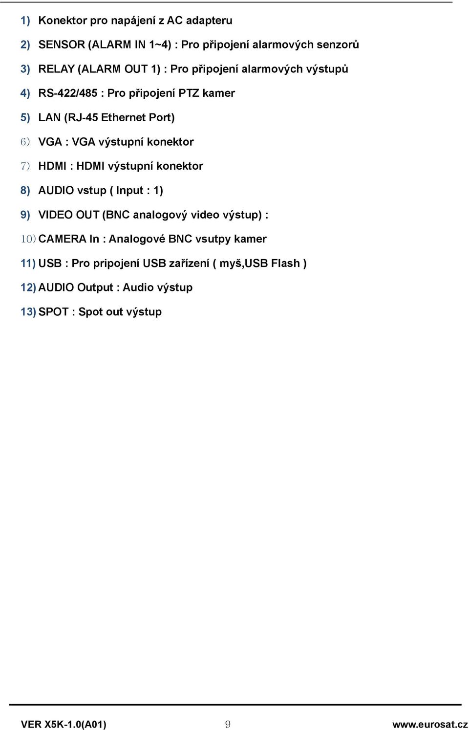 7) HDMI : HDMI výstupní knektr 8) AUDIO vstup ( Input : 1) 9) VIDEO OUT (BNC analgvý vide výstup) : 10) CAMERA In : Analgvé