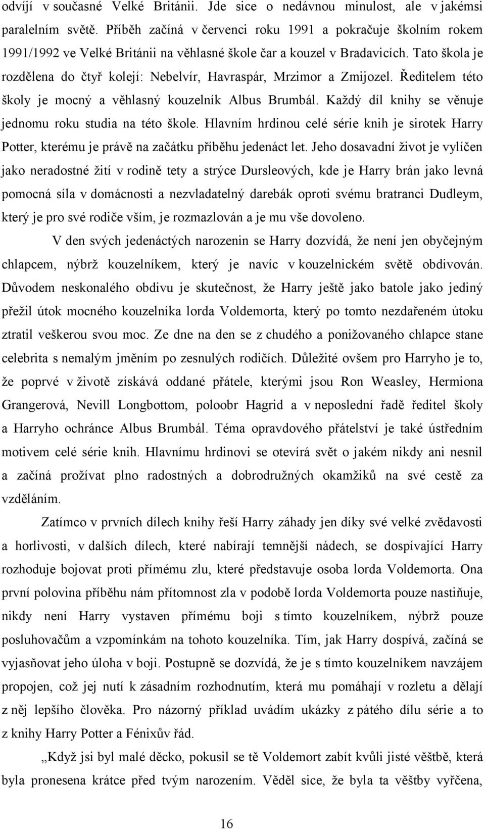 Tato škola je rozdělena do čtyř kolejí: Nebelvír, Havraspár, Mrzimor a Zmijozel. Ředitelem této školy je mocný a věhlasný kouzelník Albus Brumbál.