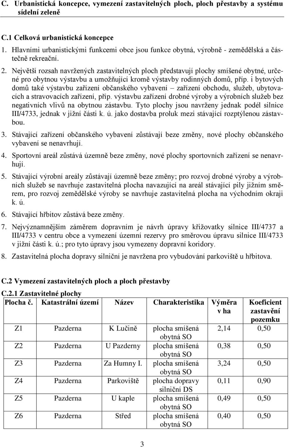 Největší rozsah navržených zastavitelných ploch představují plochy smíšené obytné, určené pro obytnou výstavbu a umožňující kromě výstavby rodinných domů, příp.