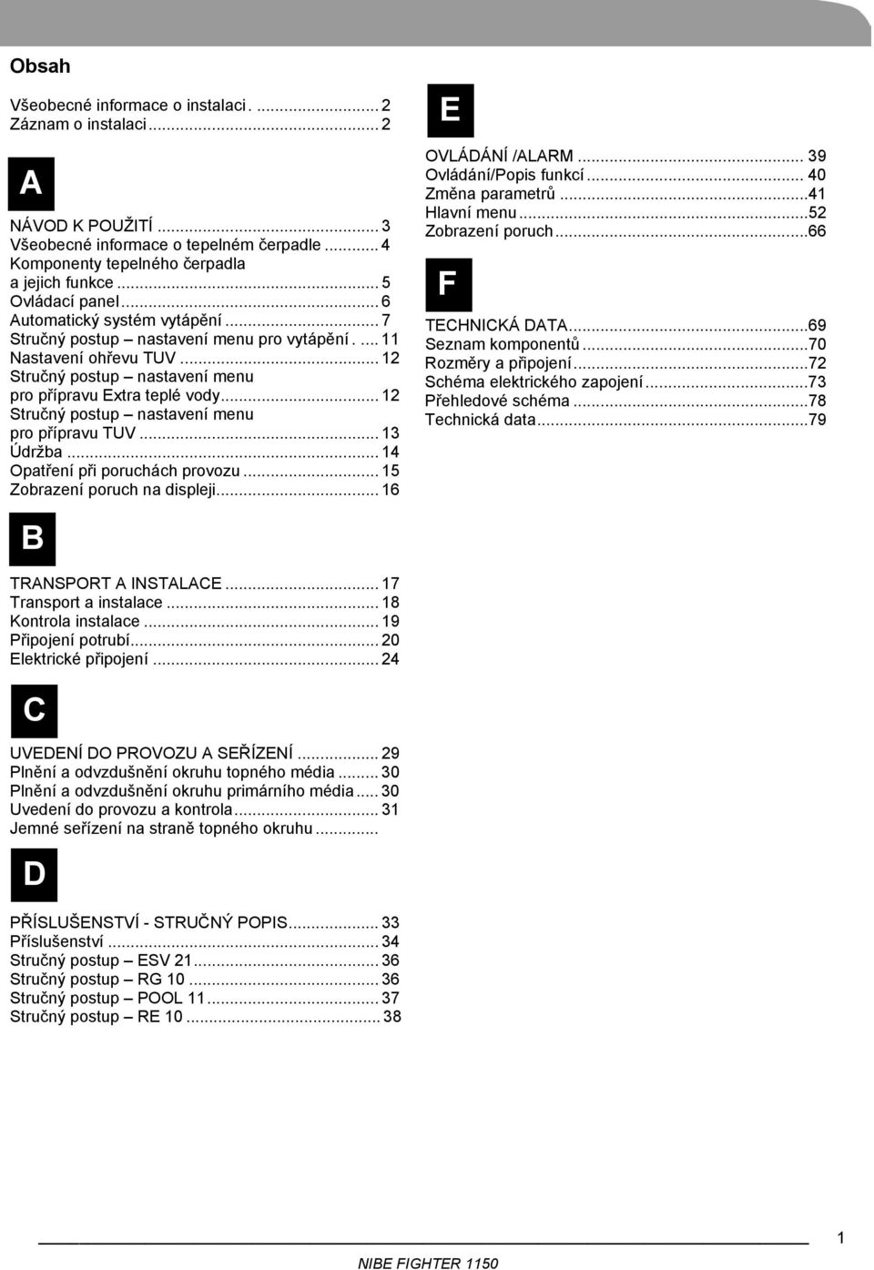 .. 12 Stručný postup nastavení menu pro přípravu TUV... 13 Údržba... 14 Opatření při poruchách provozu... 15 Zobrazení poruch na displeji... 16 E OVLÁDÁNÍ /ALARM... 39 Ovládání/Popis funkcí.