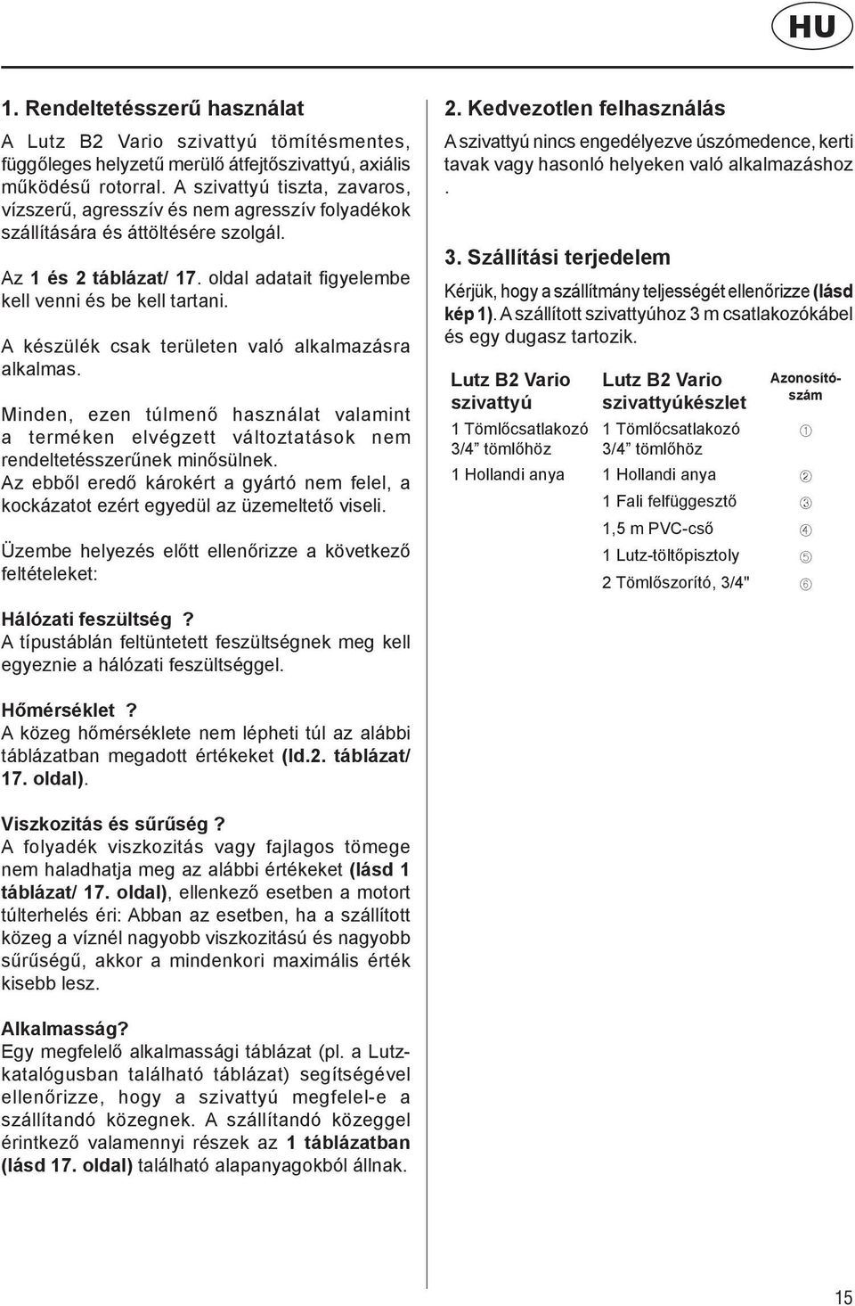 A készülék csak területen való alkalmazásra alkalmas. Minden, ezen túlmenő használat valamint a terméken elvégzett változtatások nem rendeltetésszerűnek minősülnek.