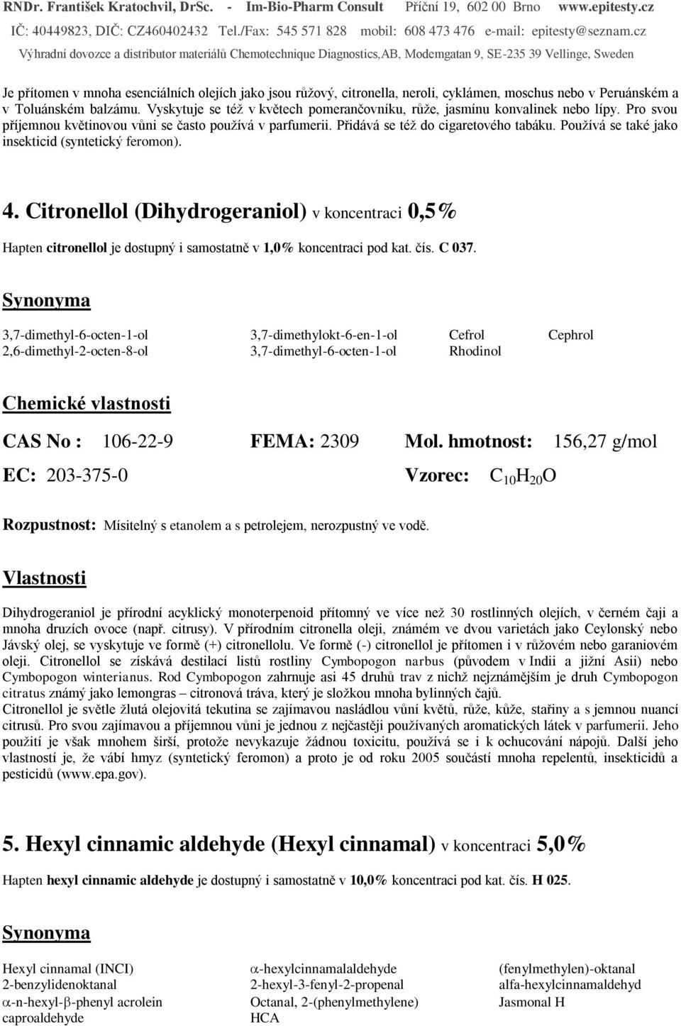 Používá se také jako insekticid (syntetický feromon). 4. Citronellol (Dihydrogeraniol) v koncentraci 0,5% Hapten citronellol je dostupný i samostatně v 1,0% koncentraci pod kat. čís. C 037.