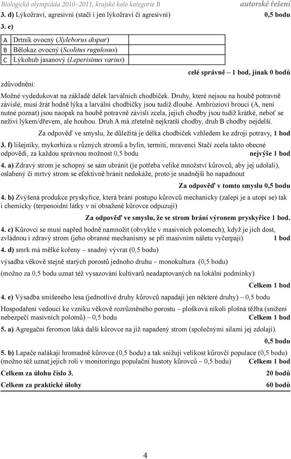 larválních chodbiček. Druhy, které nejsou na houbě potravně závislé, musí žrát hodně lýka a larvální chodbičky jsou tudíž dlouhé.