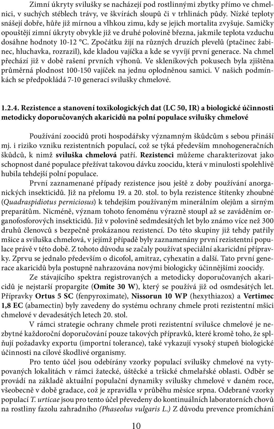 Samičky opouštějí zimní úkryty obvykle již ve druhé polovině března, jakmile teplota vzduchu dosáhne hodnoty 10-12 C.