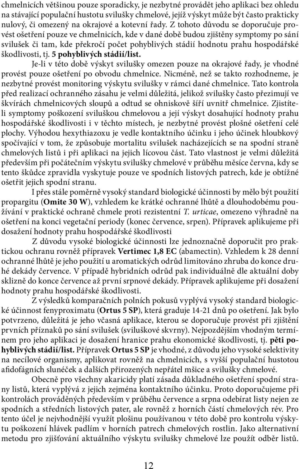 Z tohoto důvodu se doporučuje provést ošetření pouze ve chmelnicích, kde v dané době budou zjištěny symptomy po sání svilušek či tam, kde překročí počet pohyblivých stádií hodnotu prahu hospodářské