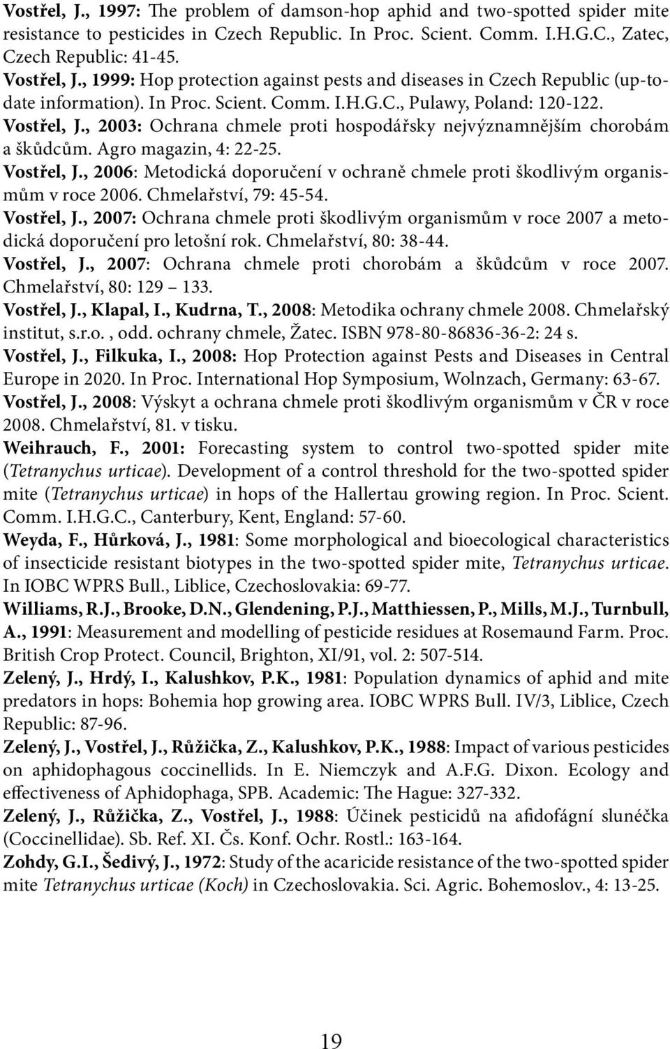 , 2003: Ochrana chmele proti hospodářsky nejvýznamnějším chorobám a škůdcům. Agro magazin, 4: 22-25. Vostřel, J., 2006: Metodická doporučení v ochraně chmele proti škodlivým organismům v roce 2006.