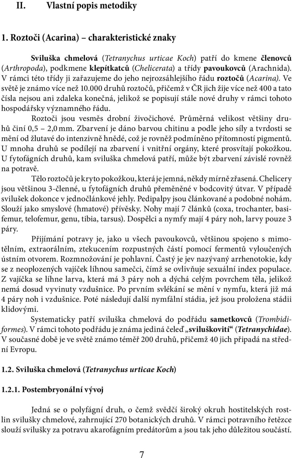 V rámci této třídy ji zařazujeme do jeho nejrozsáhlejšího řádu roztočů (Acarina). Ve světě je známo více než 10.