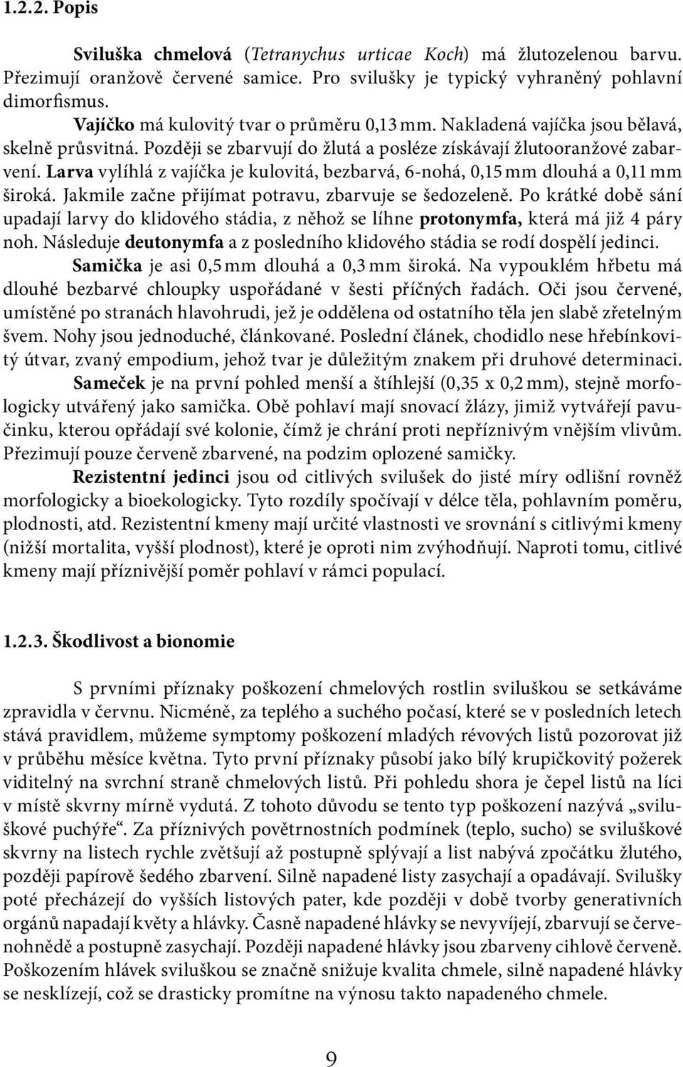 Larva vylíhlá z vajíčka je kulovitá, bezbarvá, 6-nohá, 0,15 mm dlouhá a 0,11 mm široká. Jakmile začne přijímat potravu, zbarvuje se šedozeleně.
