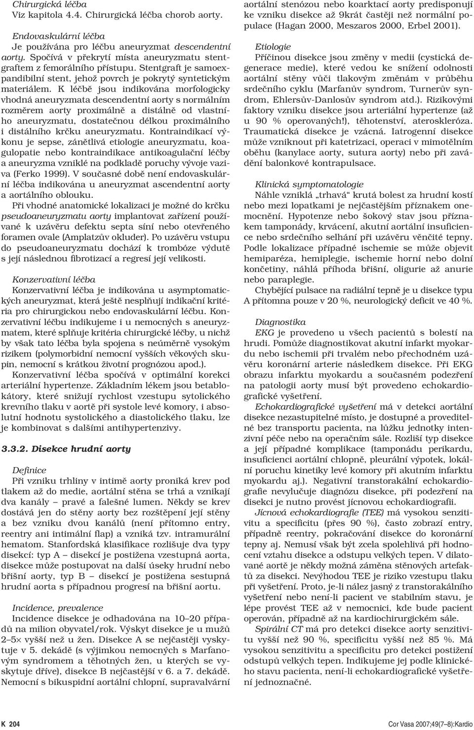 K léčbě jsou indikována morfologicky vhodná aneuryzmata descendentní aorty s normálním rozměrem aorty proximálně a distálně od vlastního aneuryzmatu, dostatečnou délkou proximálního i distálního