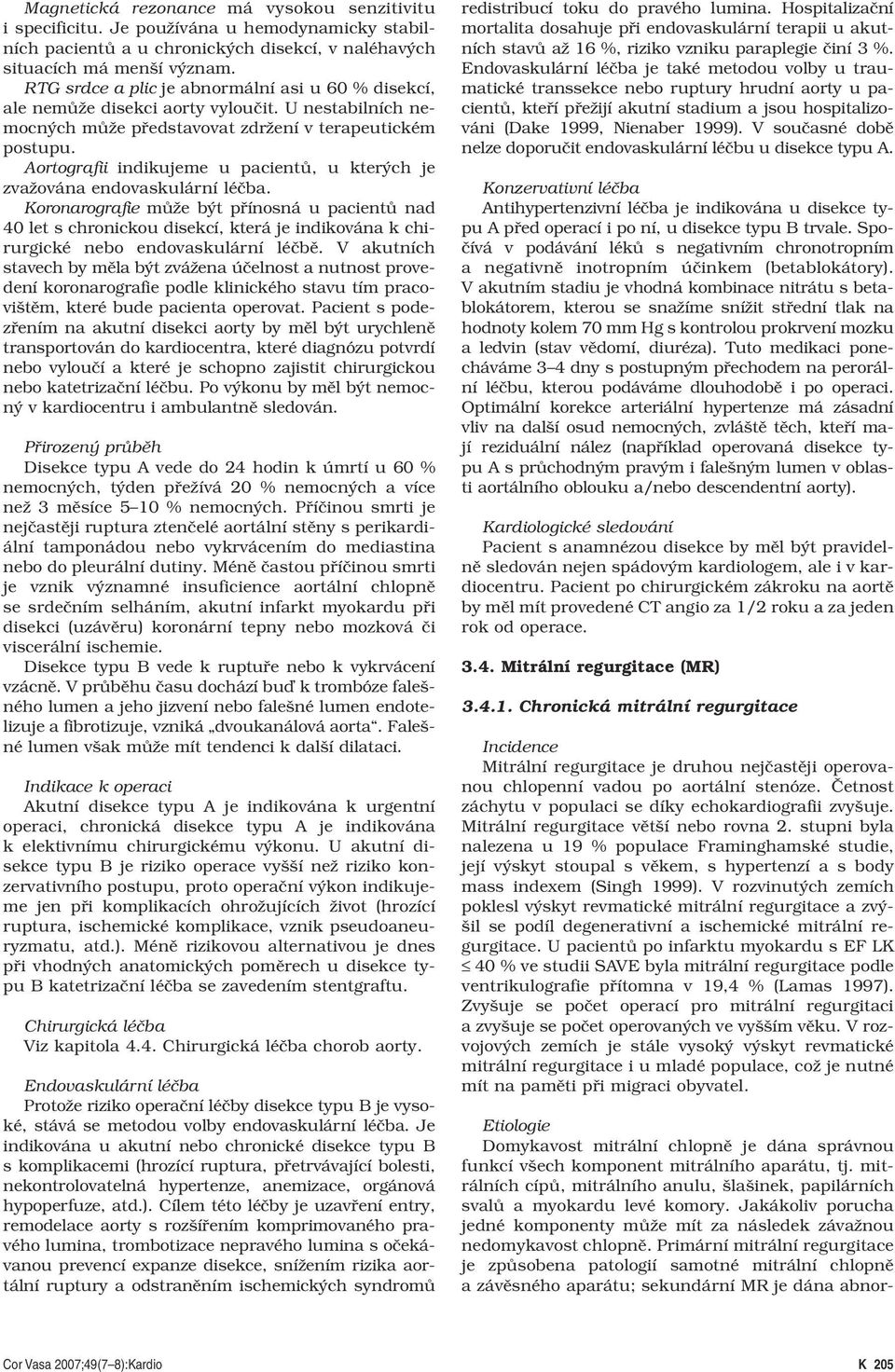 U nestabilních nemocných může představovat zdržení v terapeutickém postupu. Aortografii indikujeme u pacientů, u kterých je zvažována endovaskulární léčba.