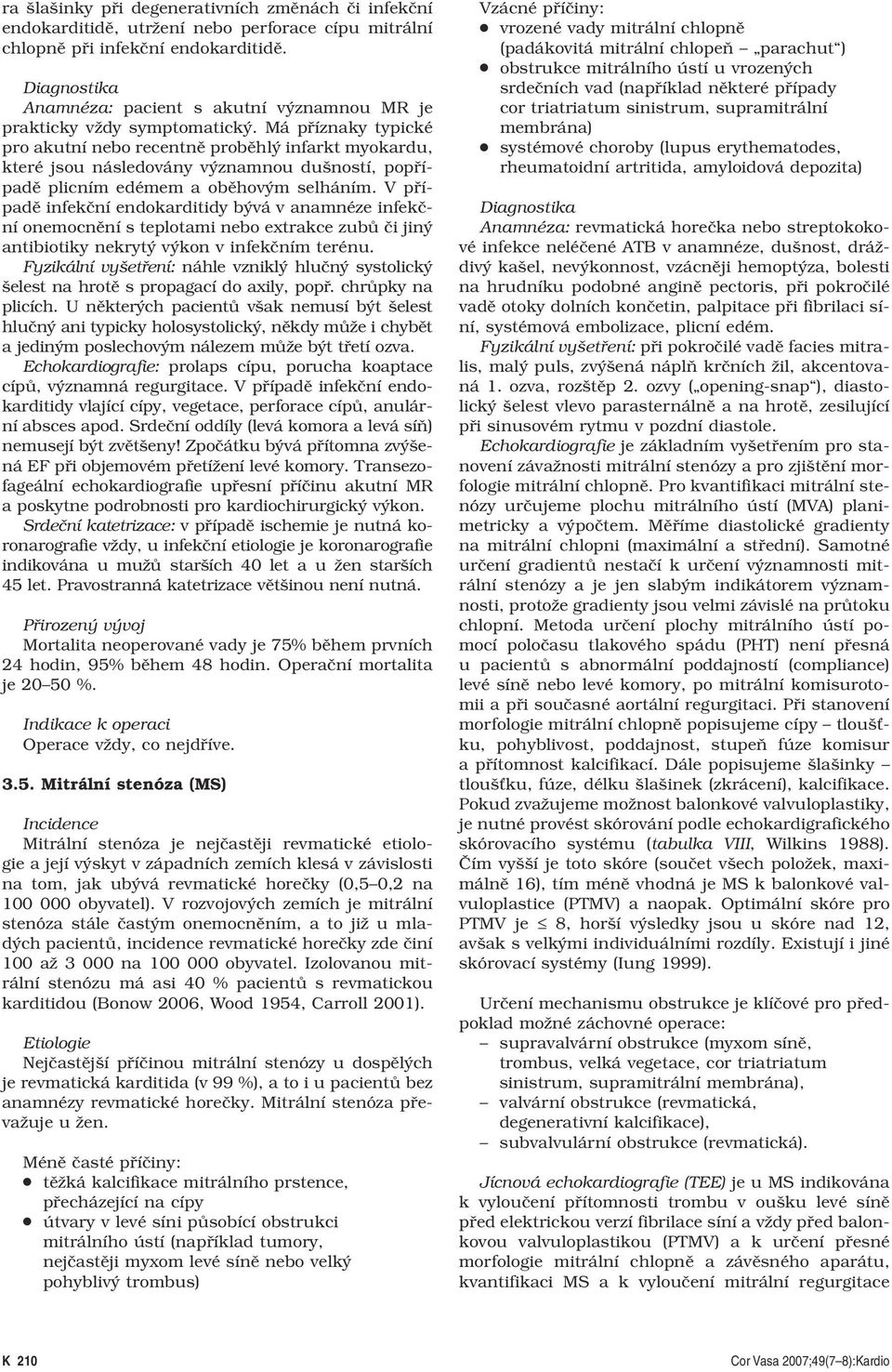 Má příznaky typické pro akutní nebo recentně proběhlý infarkt myokardu, které jsou následovány významnou dušností, popřípadě plicním edémem a oběhovým selháním.