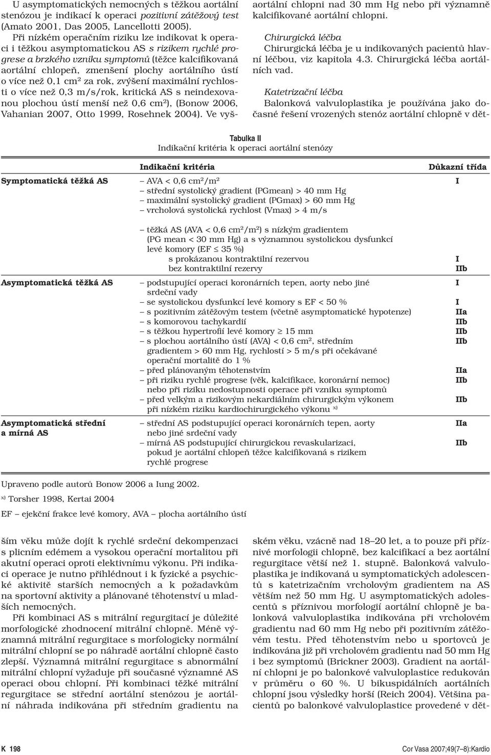 Tabulka II Indikační kritéria k operaci aortální stenózy Indikační kritéria Důkazní třída Symptomatická těžká AS AVA < 0,6 cm 2 /m 2 I střední systolický gradient (PGmean) > 40 mm Hg maximální