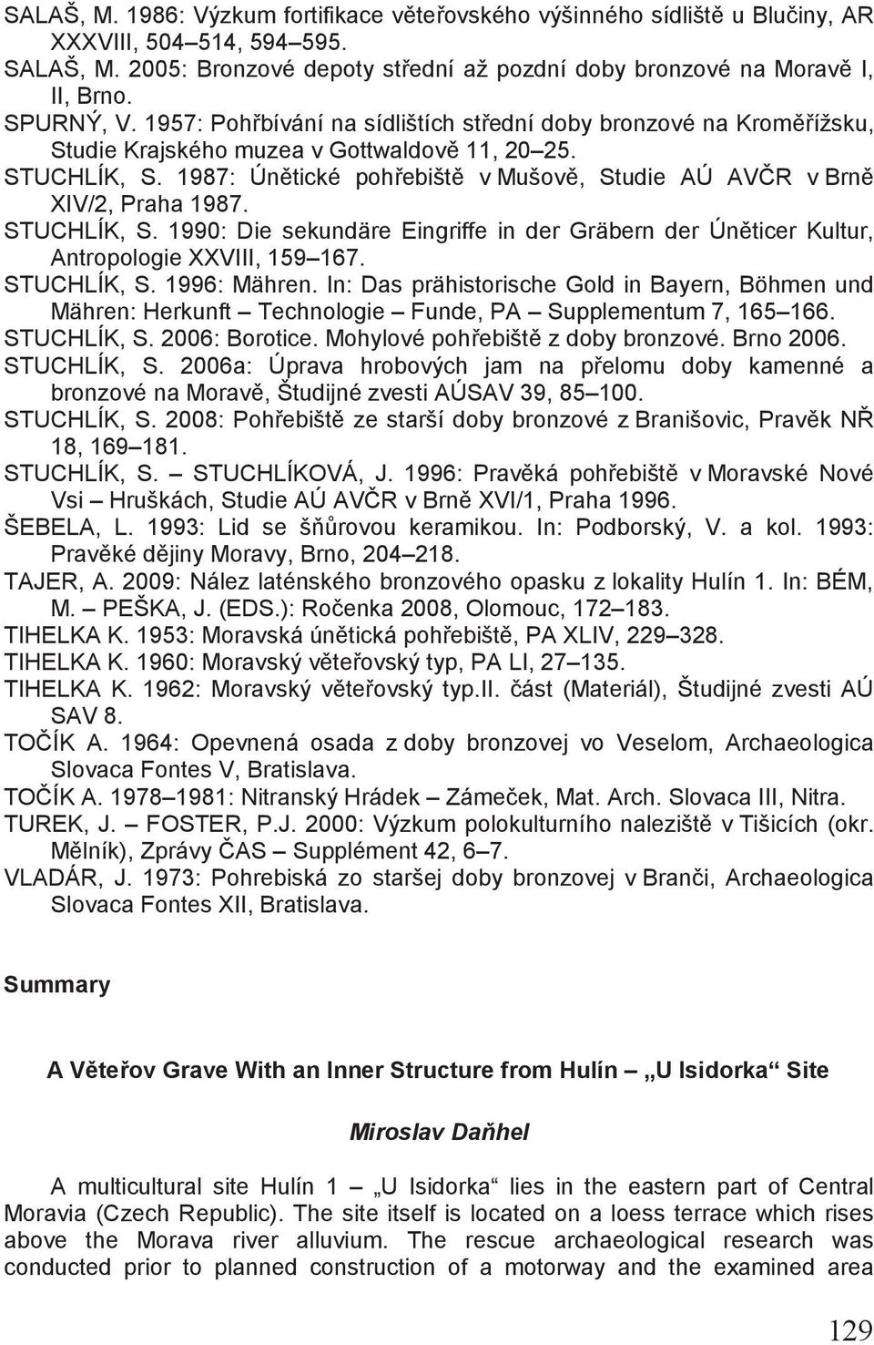 1987: Únětické pohřebiště v Mušově, Studie AÚ AVČR v Brně XIV/2, Praha 1987. STUCHLÍK, S. 1990: Die sekundäre Eingriffe in der Gräbern der Úněticer Kultur, Antropologie XXVIII, 159 167. STUCHLÍK, S. 1996: Mähren.