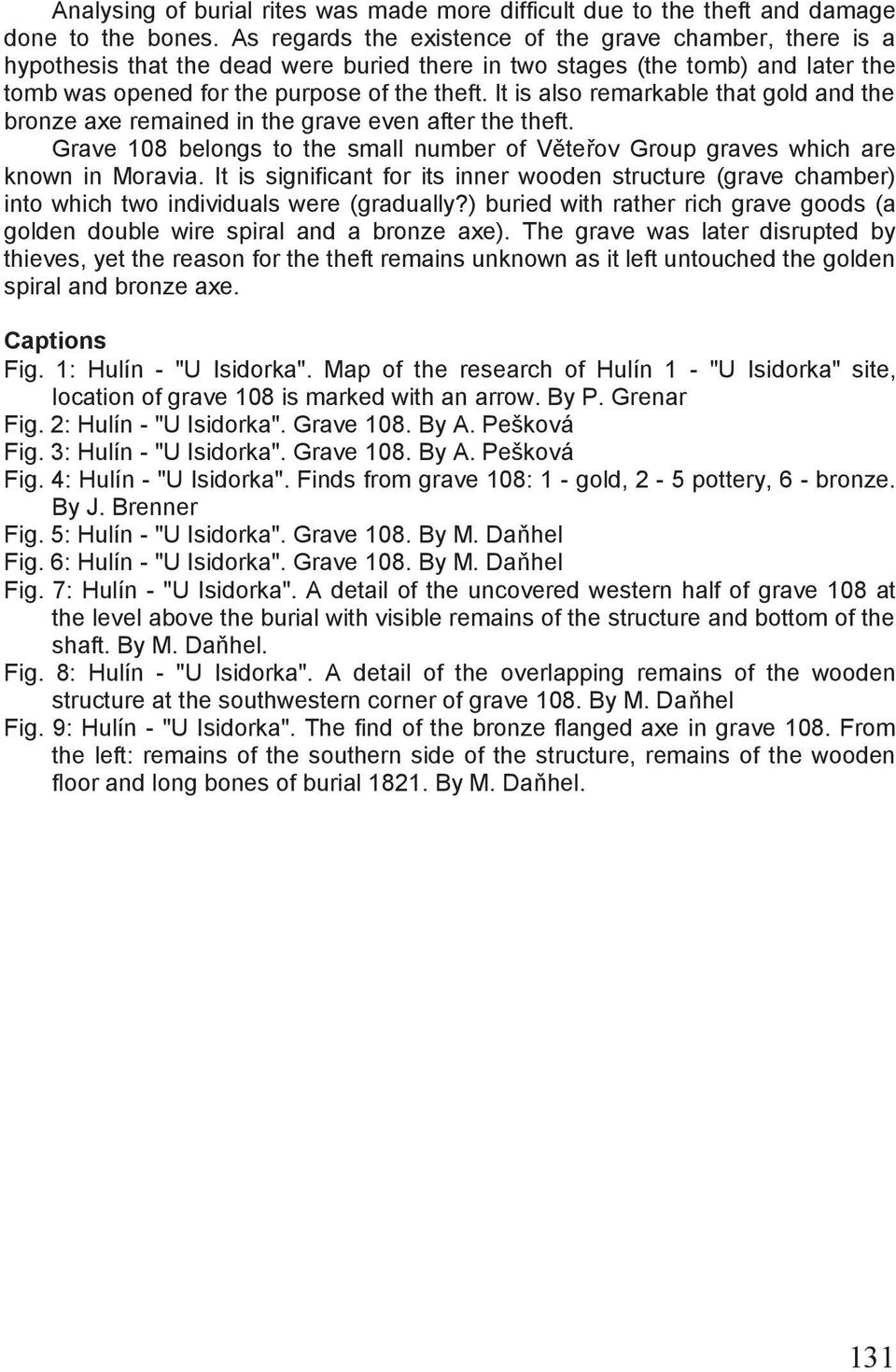 It is also remarkable that gold and the bronze axe remained in the grave even after the theft. Grave 108 belongs to the small number of Věteřov Group graves which are known in Moravia.