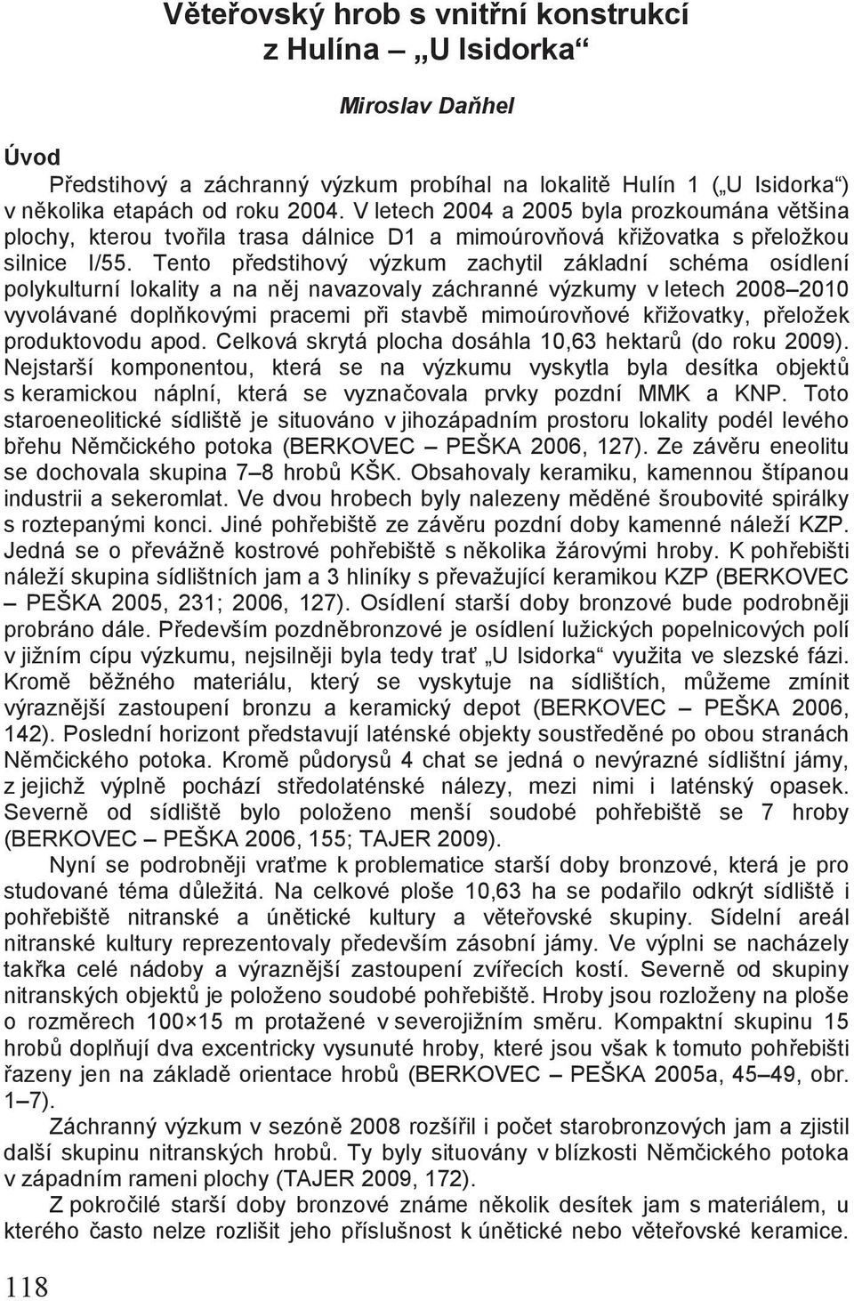 Tento předstihový výzkum zachytil základní schéma osídlení polykulturní lokality a na něj navazovaly záchranné výzkumy v letech 2008 2010 vyvolávané doplňkovými pracemi při stavbě mimoúrovňové