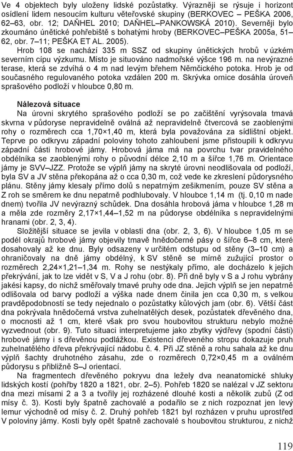 Hrob 108 se nachází 335 m SSZ od skupiny únětických hrobů v úzkém severním cípu výzkumu. Místo je situováno nadmořské výšce 196 m.