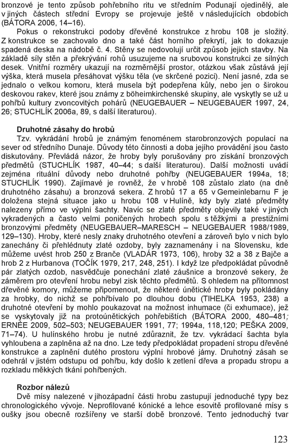 Stěny se nedovolují určit způsob jejich stavby. Na základě síly stěn a překrývání rohů usuzujeme na srubovou konstrukci ze silných desek.
