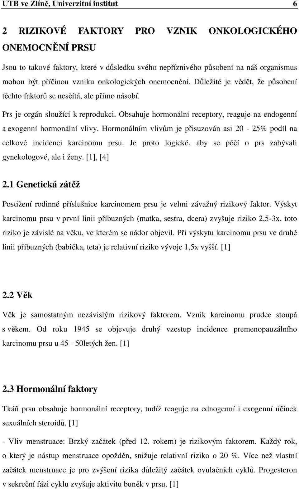 Obsahuje hormonální receptory, reaguje na endogenní a exogenní hormonální vlivy. Hormonálním vlivům je přisuzován asi 20-25% podíl na celkové incidenci karcinomu prsu.