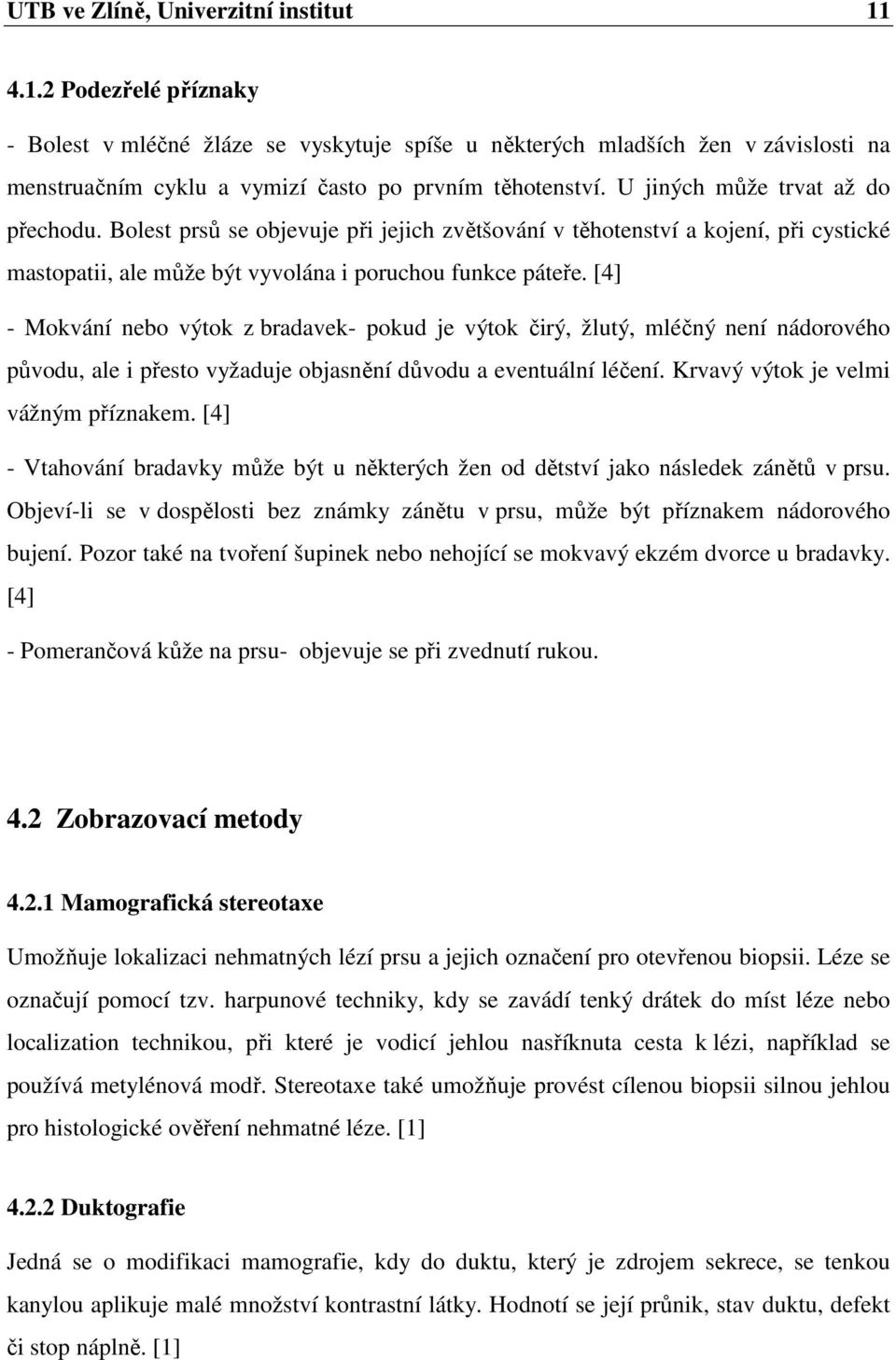 [4] - Mokvání nebo výtok z bradavek- pokud je výtok čirý, žlutý, mléčný není nádorového původu, ale i přesto vyžaduje objasnění důvodu a eventuální léčení. Krvavý výtok je velmi vážným příznakem.