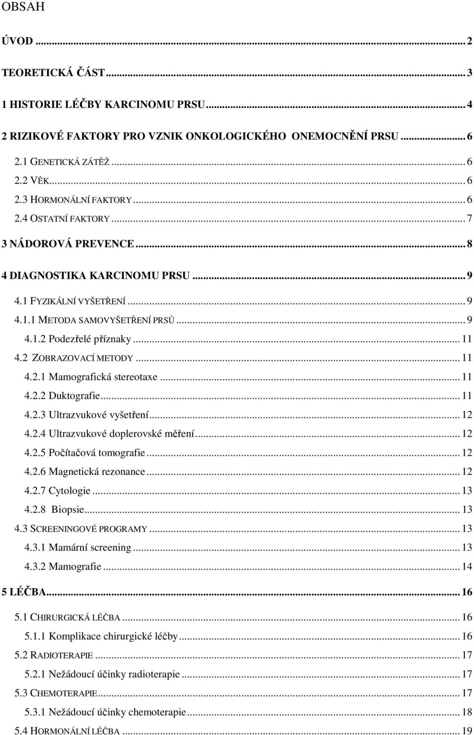2 ZOBRAZOVACÍ METODY... 11 4.2.1 Mamografická stereotaxe... 11 4.2.2 Duktografie... 11 4.2.3 Ultrazvukové vyšetření... 12 4.2.4 Ultrazvukové doplerovské měření... 12 4.2.5 Počítačová tomografie... 12 4.2.6 Magnetická rezonance.