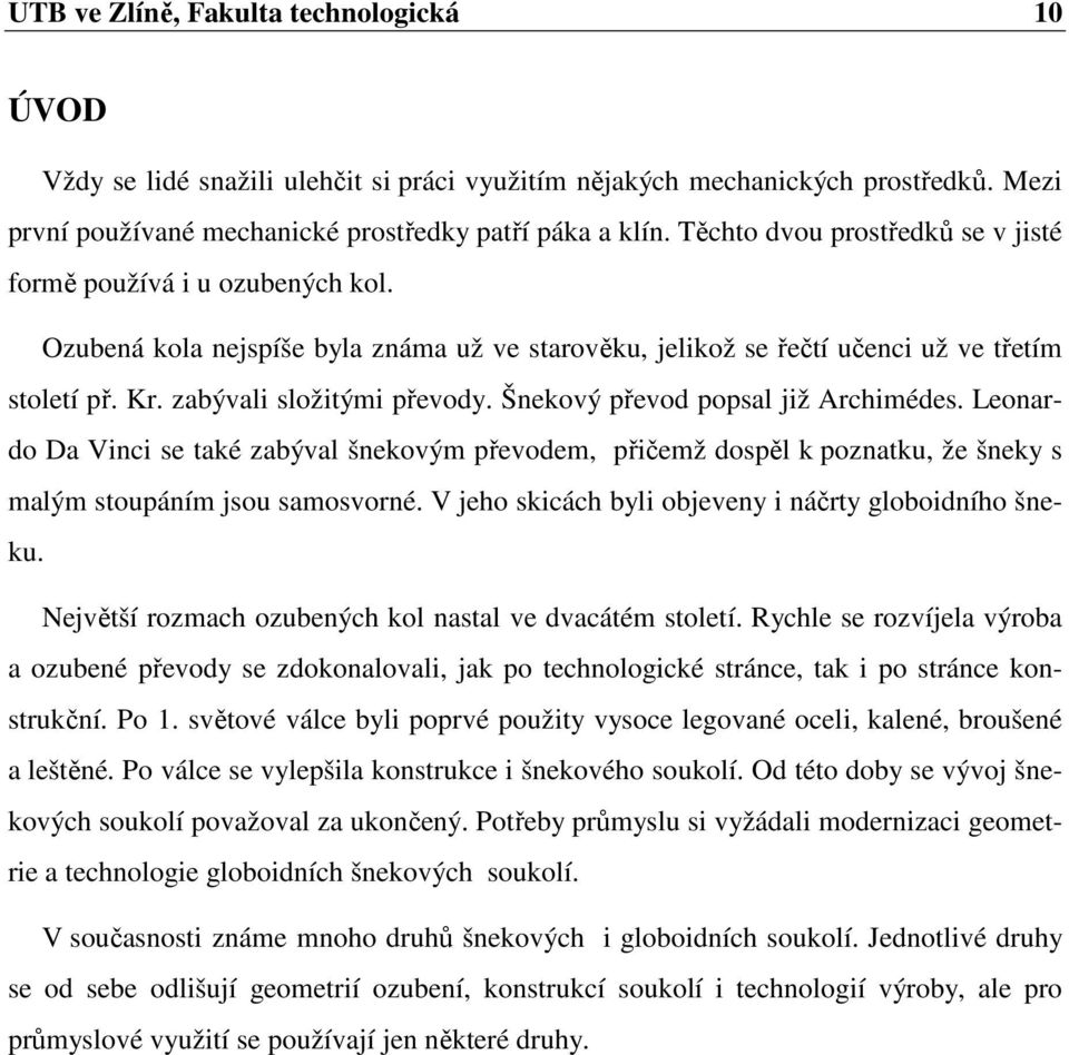 Šnekový převo popsal již Archimées. Leonaro Da Vinci se také zabýval šnekovým převoem, přičemž ospěl k poznatku, že šneky s malým stoupáním jsou samosvorné.