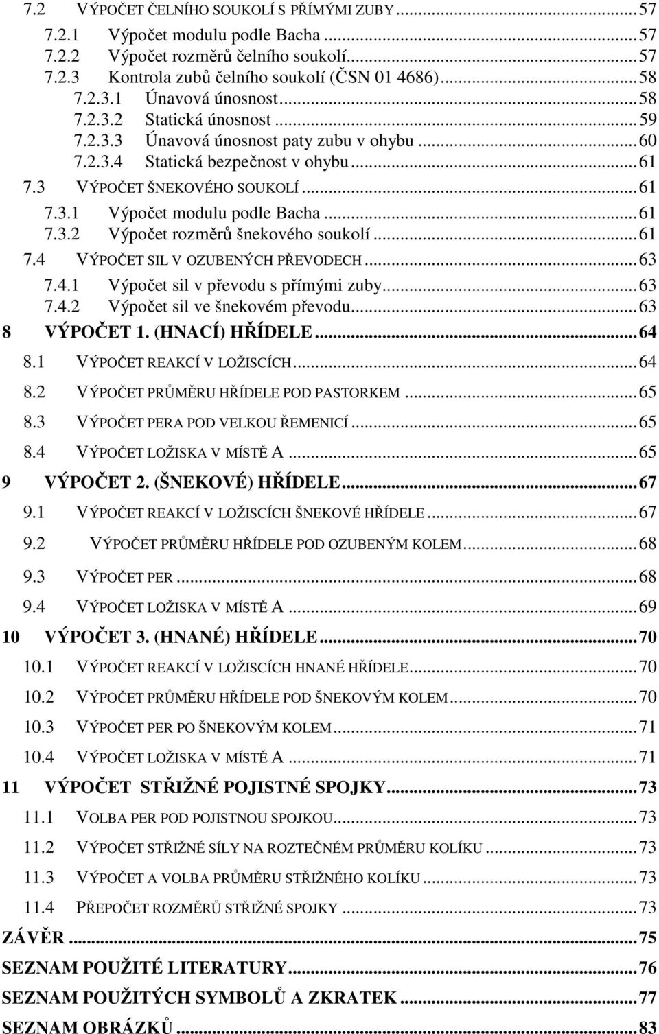 ..6 7.4 VÝPOČET SIL V OZUBENÝCH PŘEVODECH...63 7.4. Výpočet sil v převou s přímými zuby...63 7.4. Výpočet sil ve šnekovém převou...63 8 VÝPOČET. (HNACÍ) HŘÍDELE...64 8. VÝPOČET REAKCÍ V LOŽISCÍCH.