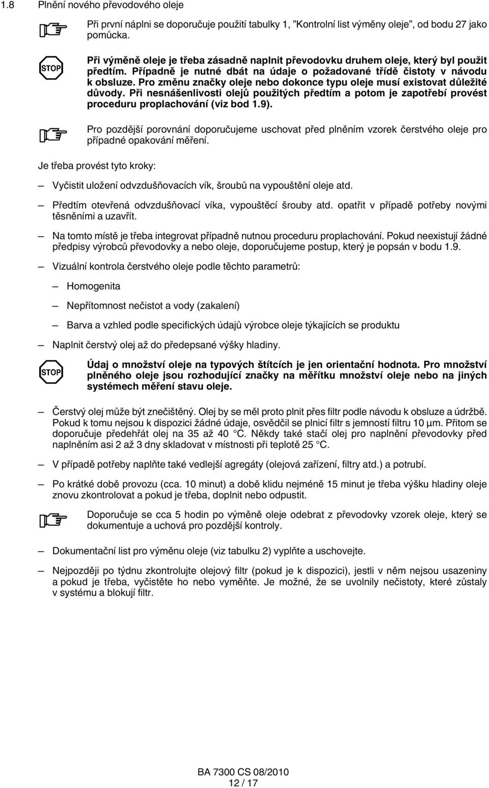Pro změnu značky oleje nebo dokonce typu oleje musí existovat důležité důvody. Při nesnášenlivosti olejů použitých předtím a potom je zapotřebí provést proceduru proplachování (viz bod 1.9).
