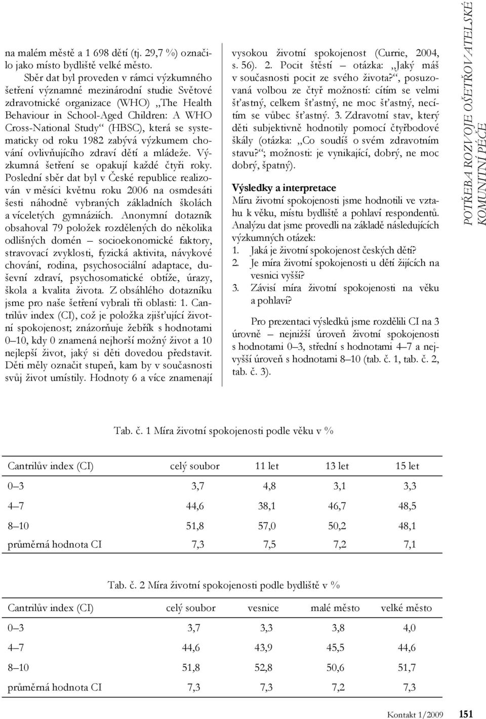 která se systematicky od roku 1982 zabývá výzkumem chování ovlivňujícího zdraví dětí a mládeže. Výzkumná šetření se opakují každé čtyři roky.