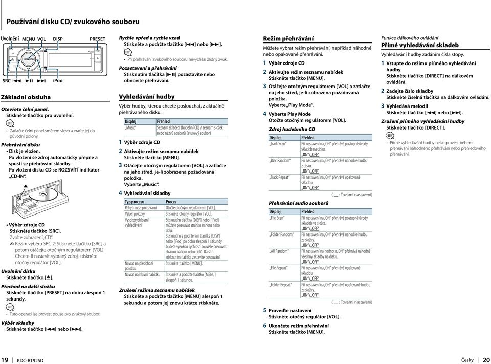 Po vložení disku CD se ROZSVÍTÍ indikátor CD-IN. Výběr zdroje CD Stiskněte tlačítko [SRC]. Zvolte zobrazení CD. Chcete-li nastavit vybraný zdroj, stiskněte otočný regulátor [VOL].