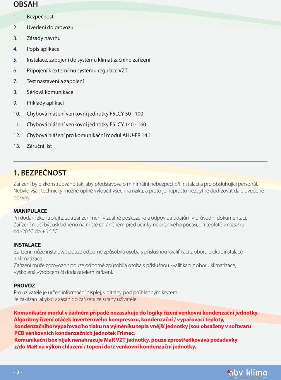 Chybová hlášení pro komunikační modul AHU-FR 14.1 13. Záruční list 1. BEZPEČNOST Zařízení bylo zkonstruováno tak, aby představovalo minimální nebezpečí při instalaci a pro obsluhující personál.