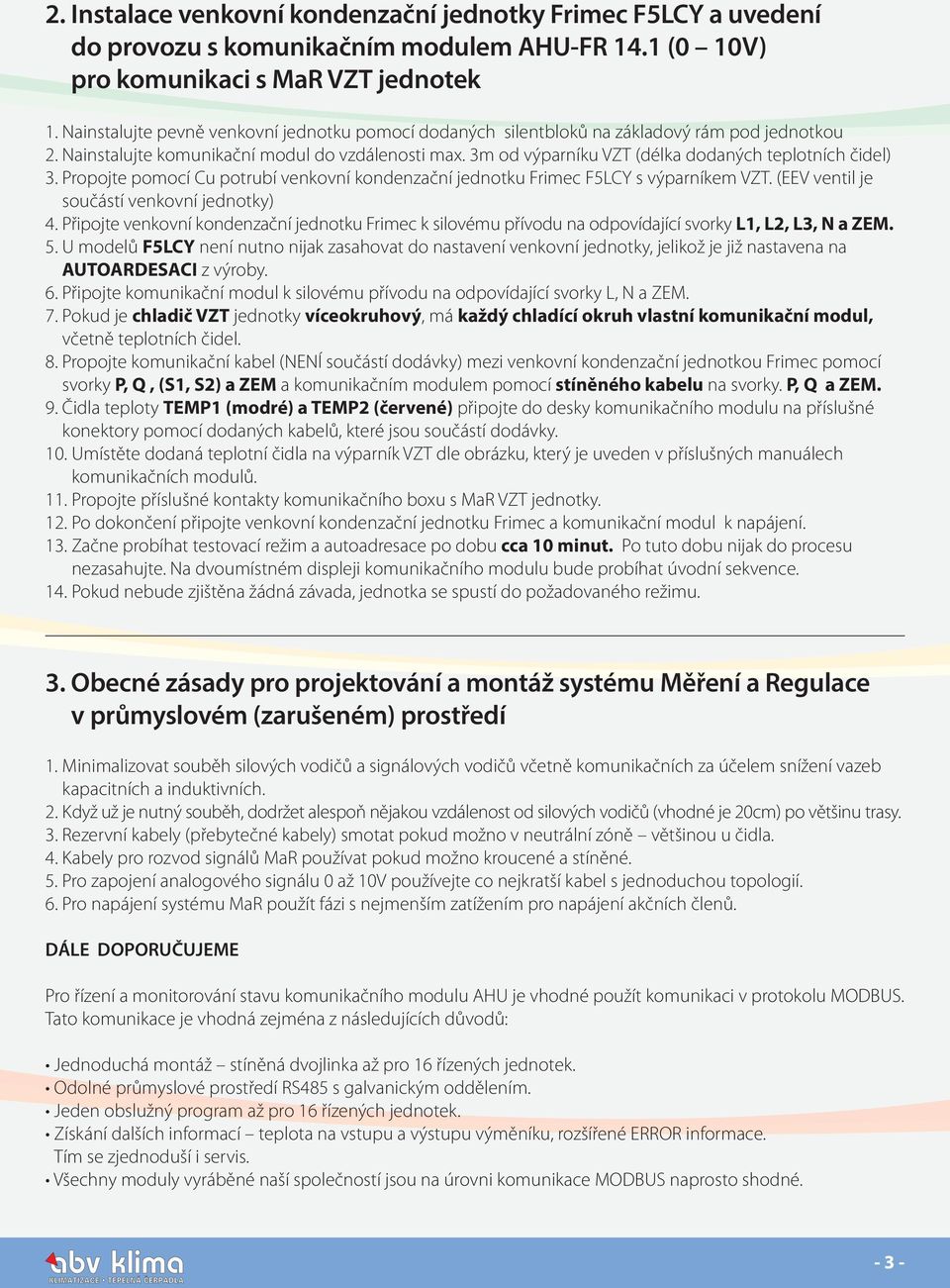 3m od výparníku VZT (délka dodaných teplotních čidel) 3. Propojte pomocí Cu potrubí venkovní kondenzační jednotku Frimec F5LCY s výparníkem VZT. (EEV ventil je součástí venkovní jednotky) 4.