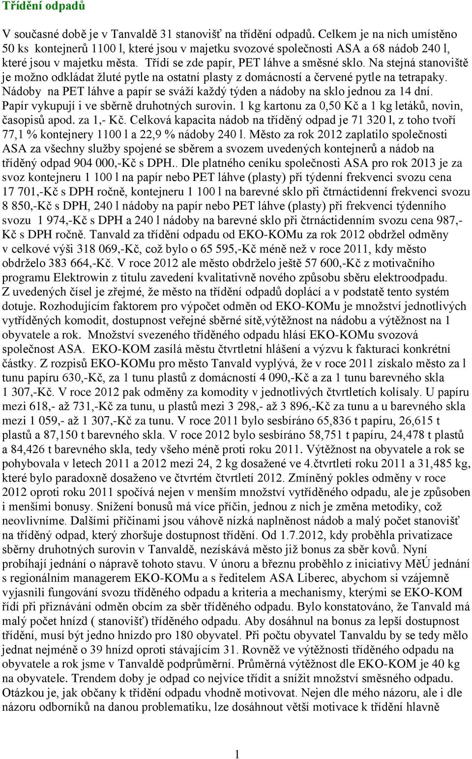 Na stejná stanoviště je možno odkládat žluté pytle na ostatní plasty z domácností a červené pytle na tetrapaky. Nádoby na PET láhve a papír se sváží každý týden a nádoby na sklo jednou za 14 dní.