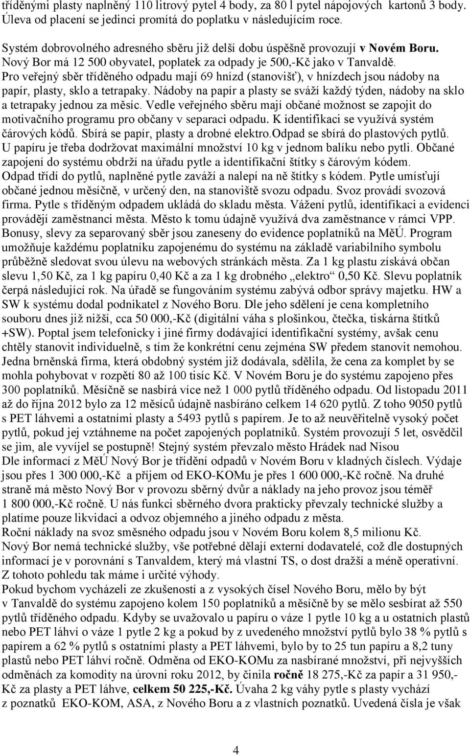 Pro veřejný sběr tříděného odpadu mají 69 hnízd (stanovišť), v hnízdech jsou nádoby na papír, plasty, sklo a tetrapaky.