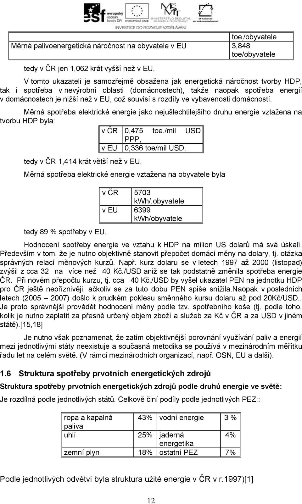 souvisí s rozdíly ve vybavenosti domácností. Měrná spotřeba elektrické energie jako nejušlechtilejšího druhu energie vztažena na tvorbu HDP byla: v ČR 0,475 toe.