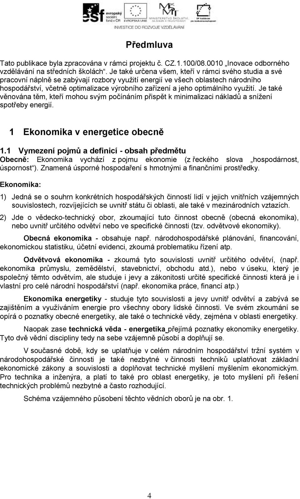 optimálního využití. Je také věnována těm, kteří mohou svým počínáním přispět k minimalizaci nákladů a snížení spotřeby energií. Ekonomika v energetice obecně.