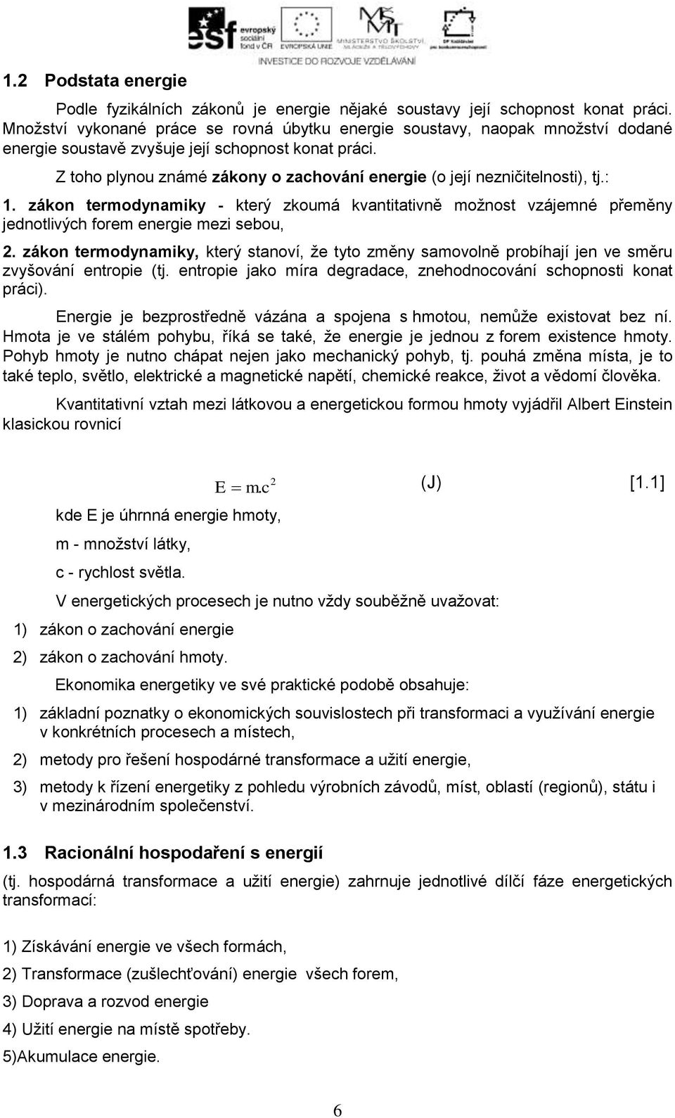 Z toho plynou známé zákony o zachování energie (o její nezničitelnosti), tj.:. zákon termodynamiky - který zkoumá kvantitativně možnost vzájemné přeměny jednotlivých forem energie mezi sebou, 2.