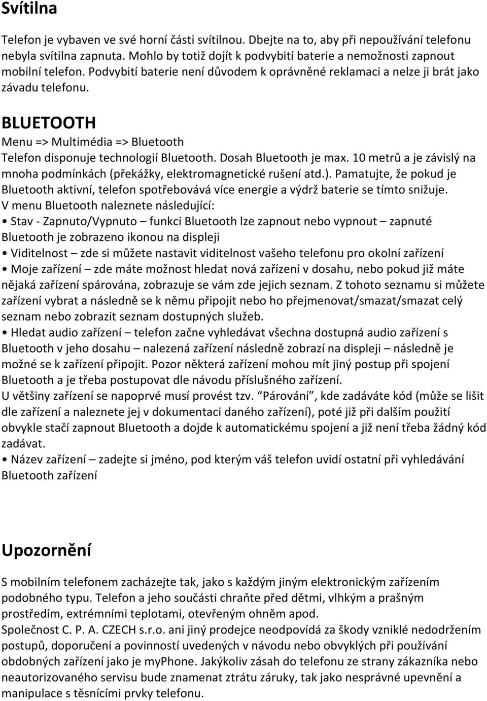 BLUETOOTH Menu => Multimédia => Bluetooth Telefon disponuje technologií Bluetooth. Dosah Bluetooth je max. 10 metrů a je závislý na mnoha podmínkách (překážky, elektromagnetické rušení atd.).