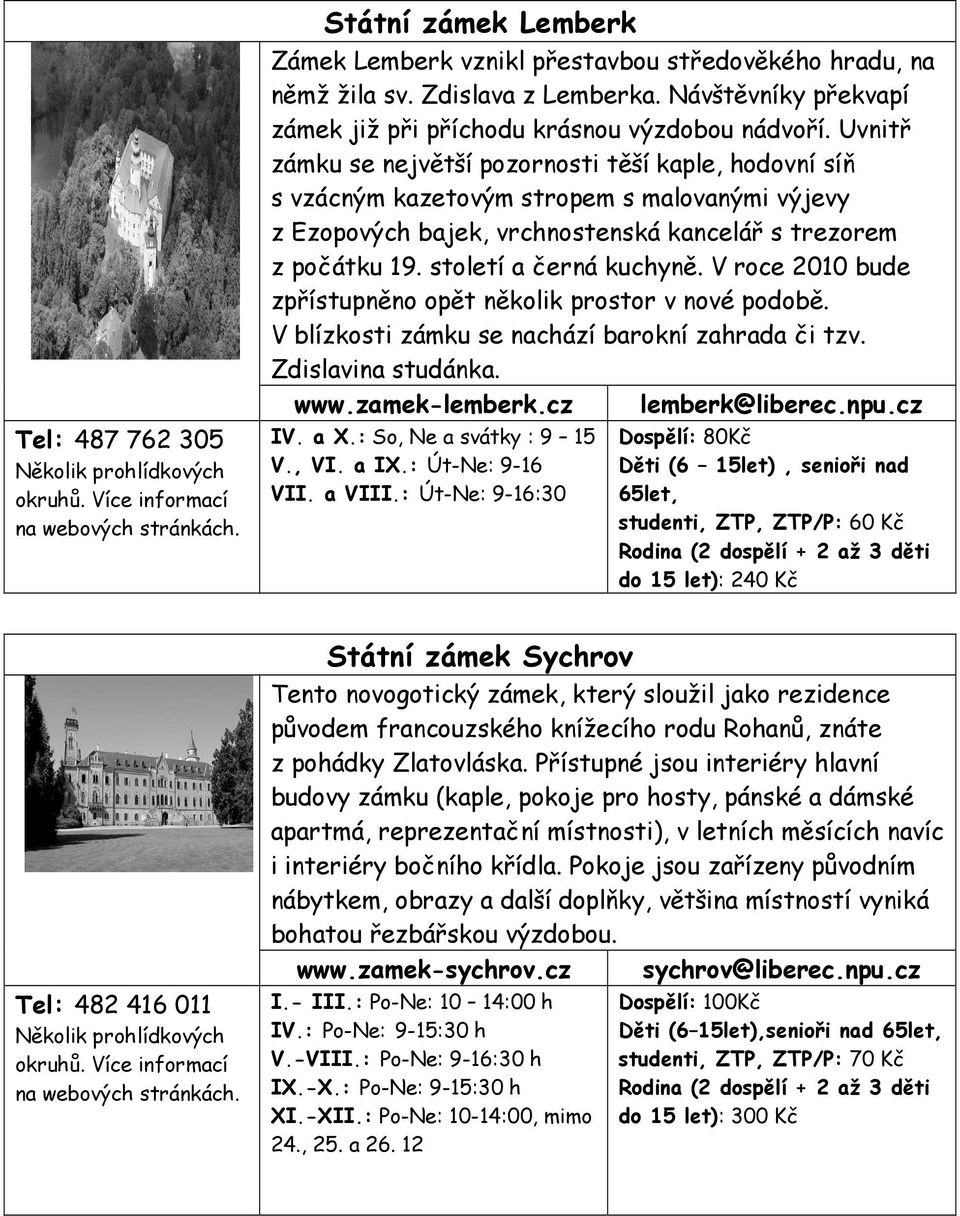 V roce 2010 bude zpřístupněno opět několik prostor v nové podobě. V blízkosti zámku se nachází barokní zahrada či tzv. Zdislavina studánka. www.zamek-lemberk.cz lemberk@liberec.npu.cz IV. a X.