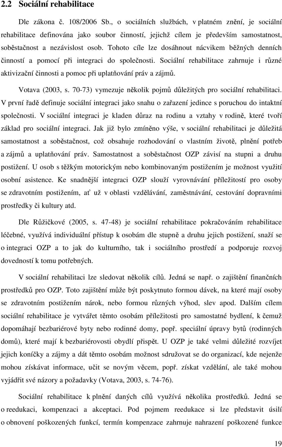 Tohoto cíle lze dosáhnout nácvikem běžných denních činností a pomocí při integraci do společnosti. Sociální rehabilitace zahrnuje i různé aktivizační činnosti a pomoc při uplatňování práv a zájmů.