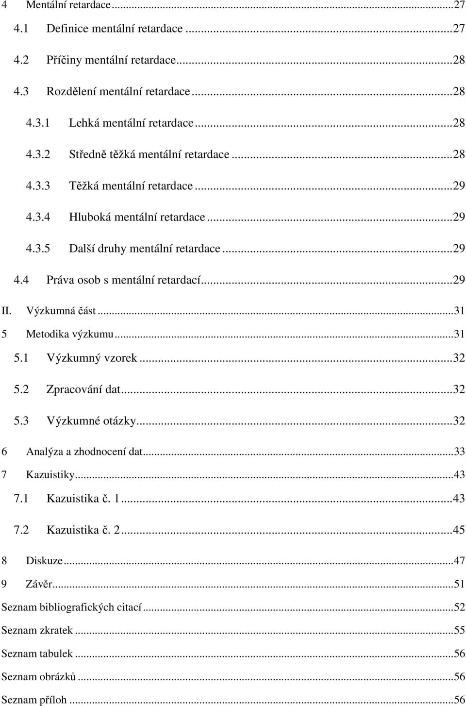 .. 31 5 Metodika výzkumu... 31 5.1 Výzkumný vzorek... 32 5.2 Zpracování dat... 32 5.3 Výzkumné otázky... 32 6 Analýza a zhodnocení dat... 33 7 Kazuistiky... 43 7.1 Kazuistika č. 1... 43 7.2 Kazuistika č.