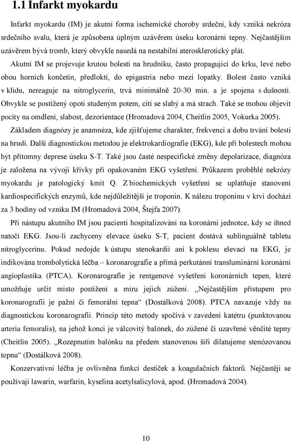 Akutní IM se projevuje krutou bolestí na hrudníku, často propagující do krku, levé nebo obou horních končetin, předloktí, do epigastria nebo mezi lopatky.