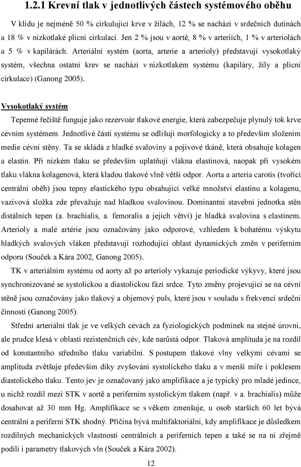 Arteriální systém (aorta, arterie a arterioly) představují vysokotlaký systém, všechna ostatní krev se nachází v nízkotlakém systému (kapiláry, ţíly a plicní cirkulace) (Ganong 2005).